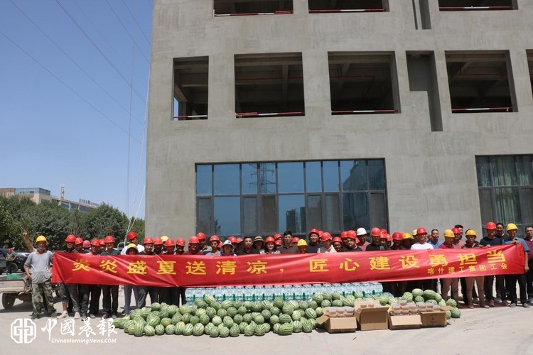 盛夏送清凉 关怀暖一线｜喀什建工集团工会慰问高温坚守建设者